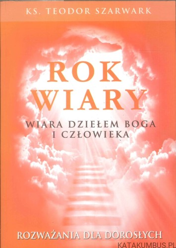 Rok wiary. Wiara dziełem Boga i człowieka. KS. TEODOR SZARWARK