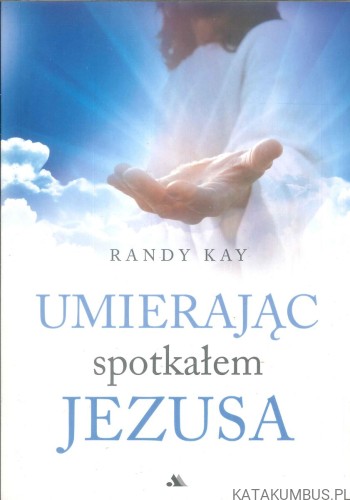 Umierając spotkałem Jezusa. RANDY KAY