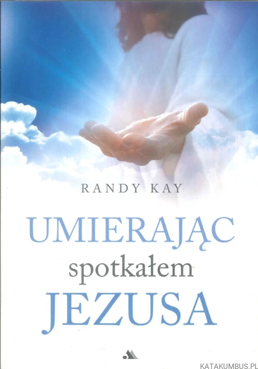 Umierając spotkałem Jezusa. RANDY KAY