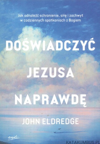 Doświadczyć Jezusa naprawdę. JOHN ELDREDGE