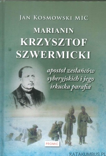 Marianin Krzysztof Szwermicki. Apostoł zesłańców syberyjskich i jego irkucka parafia. JAN KOSMOWSKI MIC