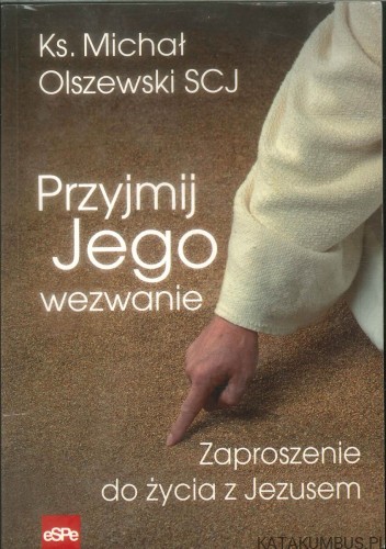 Przyjmij Jego wezwanie. Zaproszenie do życia z Jezusem. KS. MICHAŁ OLSZEWSKI SCJ