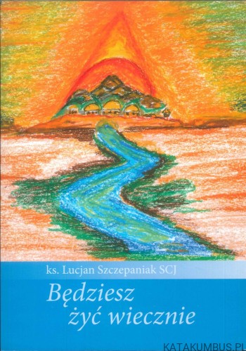 Będziesz żyć wiecznie. KS. LUCJAN SZCZEPANIAK SCJ