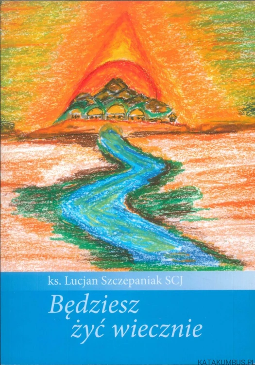 Będziesz żyć wiecznie. KS. LUCJAN SZCZEPANIAK SCJ