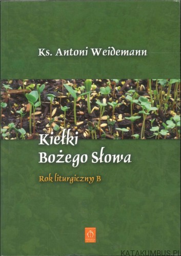Kiełki Bożego Słowa. Rok liturgiczny B. KS. ANTONI WEIDEMANN