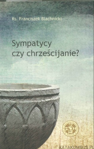 Sympatycy czy chrześcijanie?. KS. FRANCISZEK BLACHNICKI