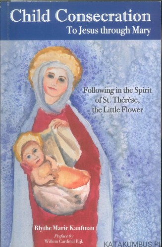 Child consecration to Jesus through Mary. Following in the spirit of St. Thérèse, the Little Flower. BLYTHE MARIE KAUFMAN