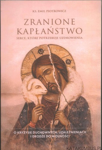 Zranione kapłaństwo. Serce, które potrzebuje uzdrowienia. KS. EMIL PIOTROWICZ