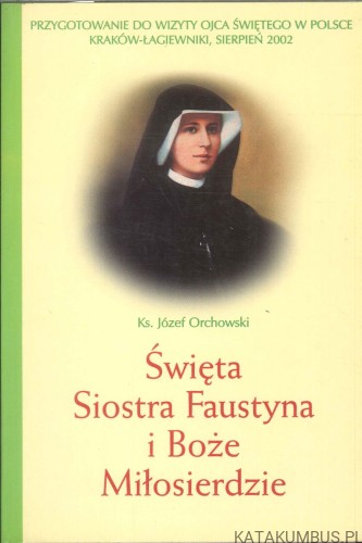 Święta Siostra Faustyna i Boże Miłosierdzie. KS. JÓZEF ORCHOWSKI