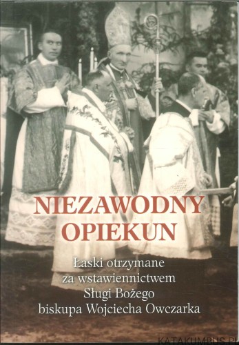 Niezawodny opiekun. Łaski otrzymane za wstawiennictwem Sługi Bożego biskupa Wojciecha Owczarka. PRACA ZBIOROWA