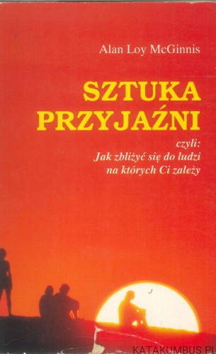Sztuka przyjaźni, czyli: Jak zbliżyć się do ludzi, na których Ci zależy. ALAN LOY MCGINNIS