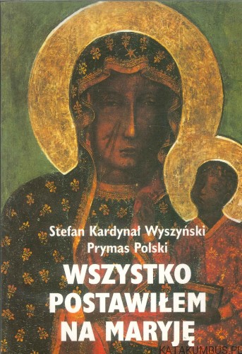 Wszystko postawiłem na Maryję. STEFAN KARDYNAŁ WYSZYŃSKI