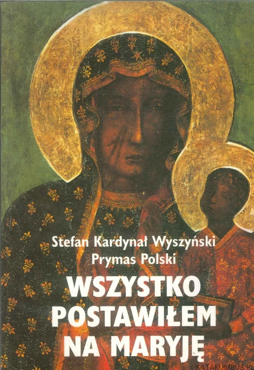 Wszystko postawiłem na Maryję. STEFAN KARDYNAŁ WYSZYŃSKI
