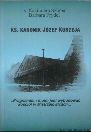 Ks. Kanonik Józef Kurzeja. S. KAZIMIERA SZUMAL, BARBARA FRYDEL