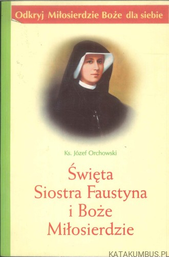 Święta Siostra Faustyna i Boże Miłosierdzie. KS. JÓZEF ORCHOWSKI