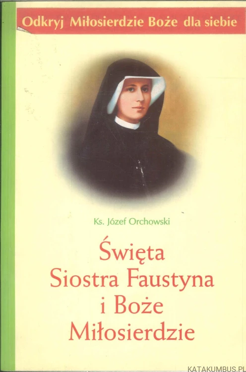 Święta Siostra Faustyna i Boże Miłosierdzie. KS. JÓZEF ORCHOWSKI