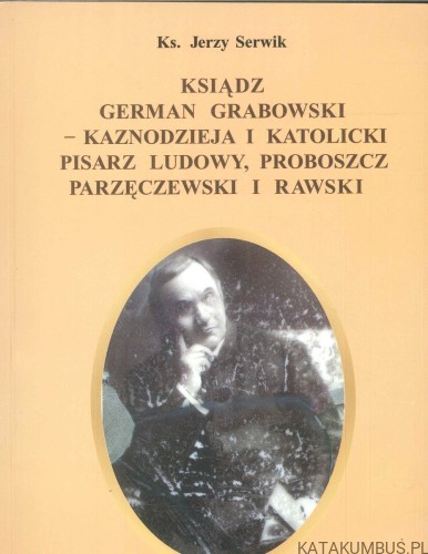 Ksiądz German Grabowski - kaznodzieja i katolicki pisarz ludowy, proboszcz parzęczewski i rawski. KS. JERZY SERWIK