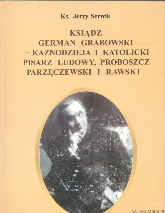 Ksiądz German Grabowski - kaznodzieja i katolicki pisarz ludowy, proboszcz parzęczewski i rawski. KS. JERZY SERWIK