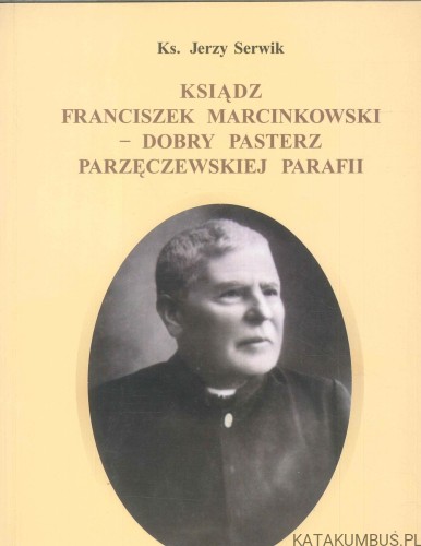 Ksiądz Franciszek Marcinkowski - dobry pasterz parzęczewskiej parafii. KS. JERZY SERWIK