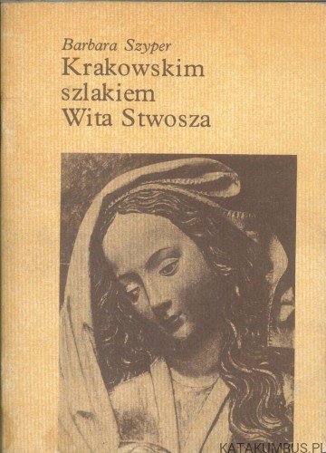 Krakowskim szlakiem Wita Stwosza. BARBARA SZYPER