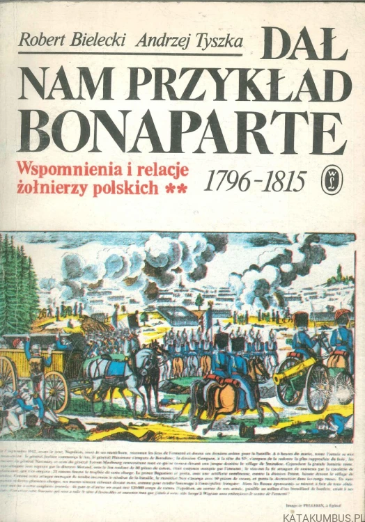 Dał nam przykład Bonaparte. Wspomnienia i relacje żołnierzy polskich 1796-1815. ROBERT BIELECKI, ANDRZEJ TYSZKA