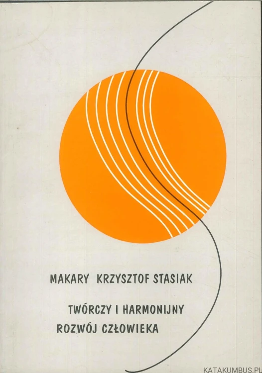 Twórczy i harmonijny rozwój człowieka. MAKARY KRZYSZTOF STASIAK