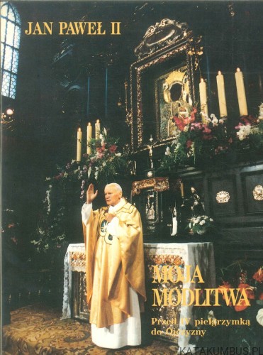 Moja modlitwa. Przed IV pielgrzymką do Ojczyzny. JAN PAWEŁ II