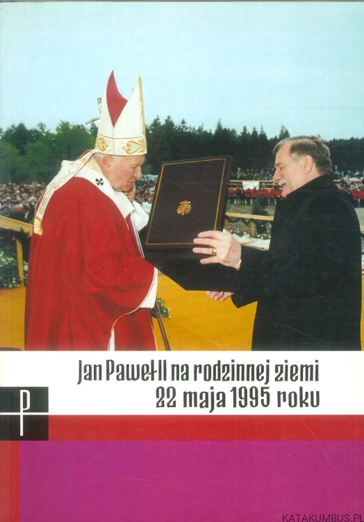 Jan Paweł II na rodzinnej ziemi 22 maja 1995 roku. PRACA ZBIOROWA