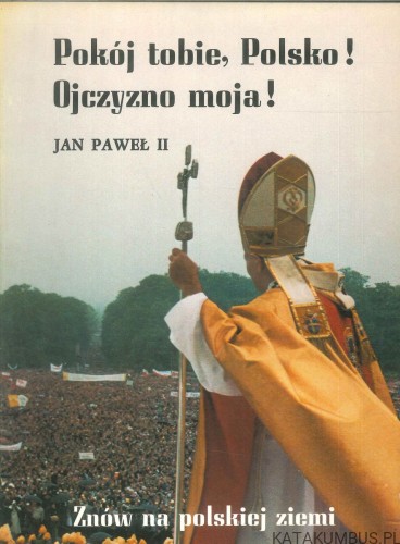 Pokój tobie, Polsko! Ojczyzno moja! Znów na polskiej ziemi. JAN PAWEŁ II
