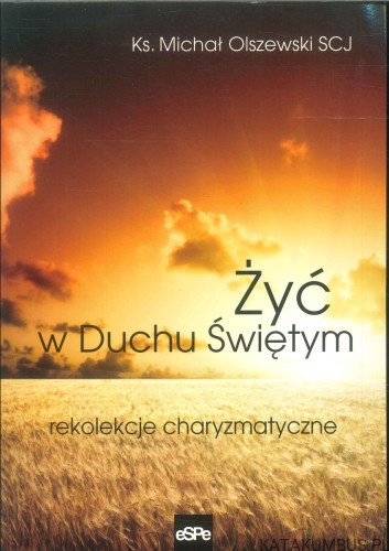 Żyć w Duchu Świętym. Rekolekcje charyzmatyczne. MICHAŁ OLSZEWSKI SCJ
