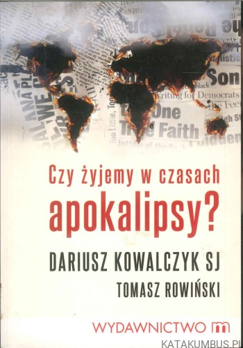 Czy żyjemy w czasach apokalipsy?. DARIUSZ KOWALCZYK SJ, TOMASZ ROWIŃSKI