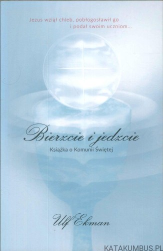Bierzcie i jedzcie. Książka o Komunii Świętej. ULF EKMAN
