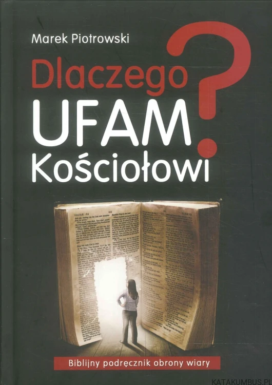 Dlaczego ufam Kościołowi? Biblijny podręcznik obrony wiary. MAREK PIOTROWSKI