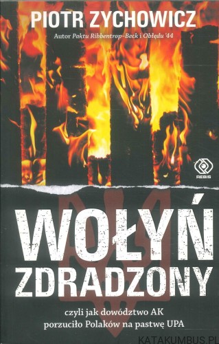 Wołyń zdradzony, czyli jak dowództwo AK porzuciło Polaków na pastwę UPA. PIOTR ZYCHOWICZ
