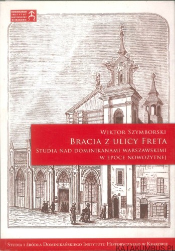 Bracia z ulicy Freta. Studia nad dominikanami warszawskimi w epoce nowożytnej. WIKTOR SZYMBORSKI