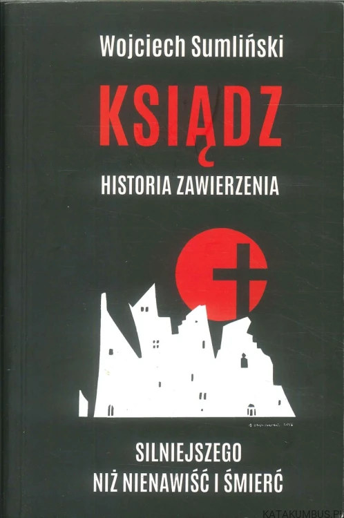 Ksiądz. Historia zawierzenia silniejszego niż nienawiść i śmierć. WOJCIECH SUMLIŃSKI