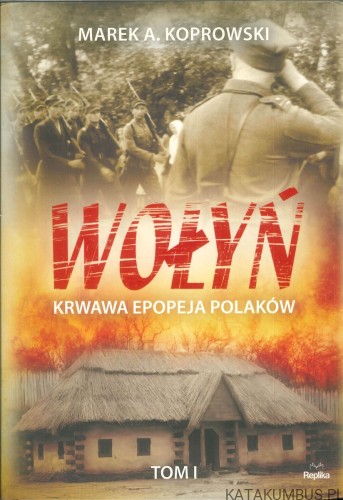 Wołyń. Krwawa epopeja Polaków. Tom I. MAREK A. KOPROWSKI