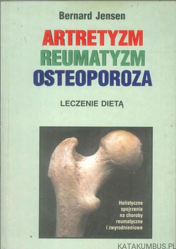 Artretyzm reumatyzm osteoporoza. Leczenie dietą. BERNARD JENSEN