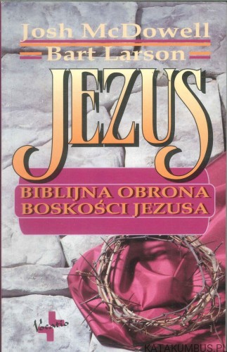 Jezus - biblijna obrona boskości Jezusa. JOSH MCDOWELL, BART LARSON