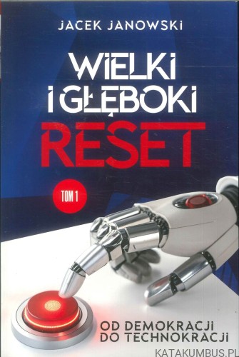Wielki i głęboki reset. Od demokracji do technokracji. Tom 1. JACEK JANOWSKI