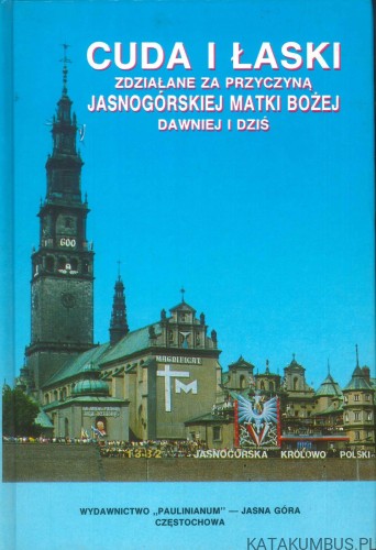 Cuda i łaski zdziałane za przyczyną Jasnogórskiej Matki Bożej dawniej i dziś. PRACA ZBIOROWA