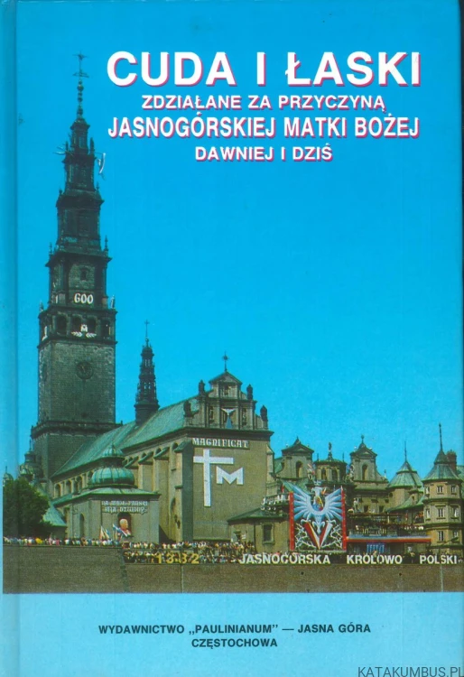 Cuda i łaski zdziałane za przyczyną Jasnogórskiej Matki Bożej dawniej i dziś. PRACA ZBIOROWA