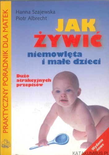 Jak żywić niemowlęta i małe dzieci. HANNA SZAJEWSKA, PIOTR ALBRECHT