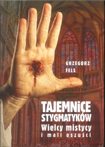 Tajemnice stygmatyków. Wielcy mistycy i mali oszuści. GRZEGORZ FELS