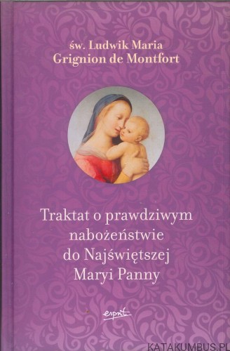 Traktat o prawdziwym nabożeństwie do Najświętszej Maryi Panny. ŚW. LUDWIK MARIA GRIGNION DE MONTFORT