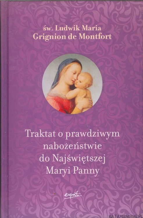 Traktat o prawdziwym nabożeństwie do Najświętszej Maryi Panny. ŚW. LUDWIK MARIA GRIGNION DE MONTFORT