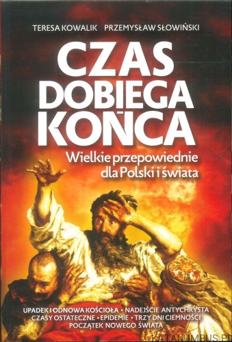 Czas dobiega końca. Wielkie przepowiednie dla Polski i świata. TERESA KOWALIK, PRZEMYSŁAW SŁOWIŃSKI