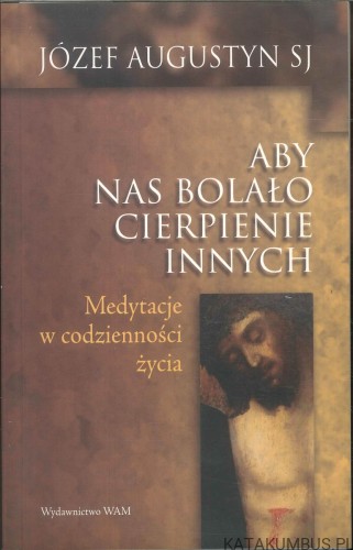 Aby nas bolało cierpienie innych. JÓZEF AUGUSTYN SJ