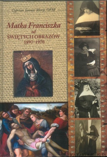 Matka Franciszka od Świętych Obrazów 1897-1970. CYPRIAN JANUSZ MORYC OFM
