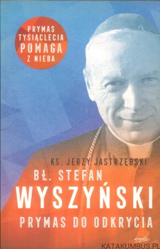 Bł. Stefan Wyszyński. Prymas do odkrycia. KS. JERZY JASTRZĘBSKI